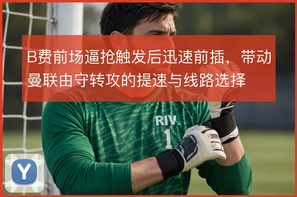 B费前场逼抢触发后迅速前插，带动曼联由守转攻的提速与线路选择