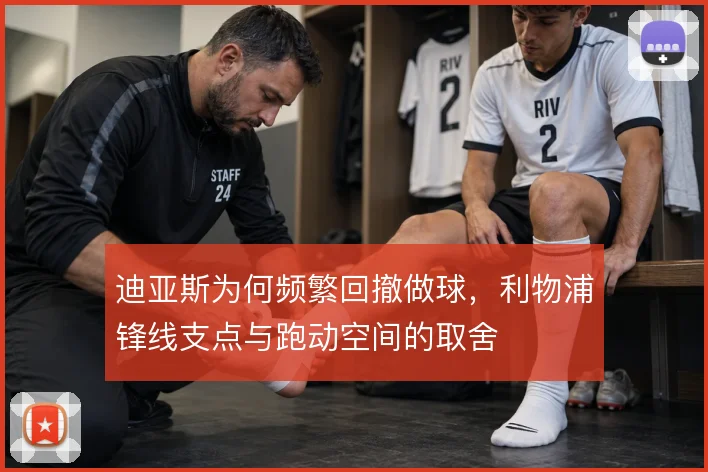 迪亚斯为何频繁回撤做球，利物浦锋线支点与跑动空间的取舍