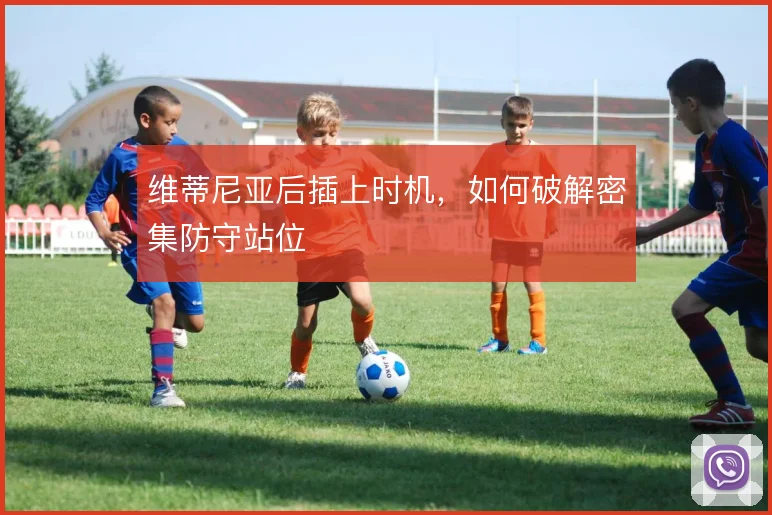 维蒂尼亚后插上时机，如何破解密集防守站位