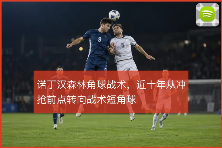 诺丁汉森林角球战术，近十年从冲抢前点转向战术短角球