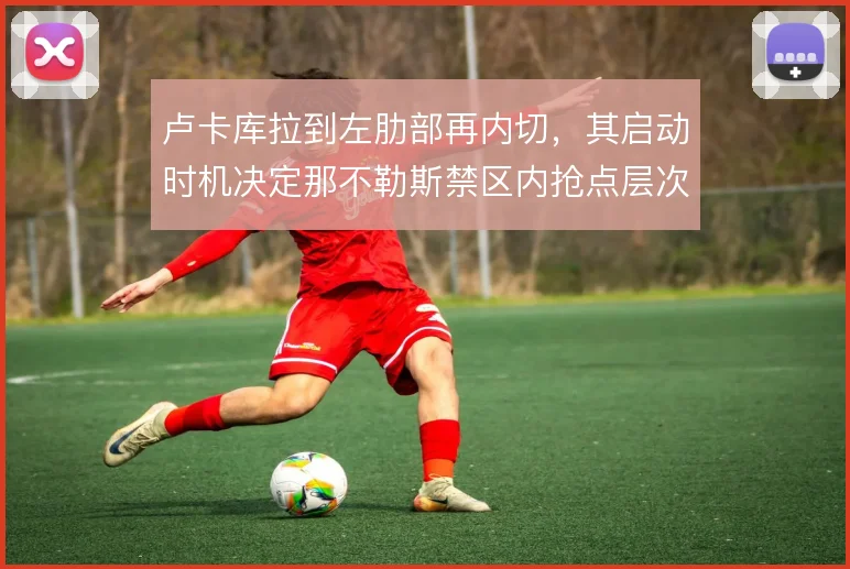 卢卡库拉到左肋部再内切,其启动时机决定那不勒斯禁区内抢点层次