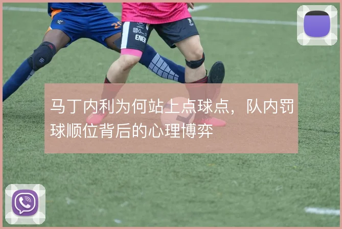 马丁内利为何站上点球点，队内罚球顺位背后的心理博弈