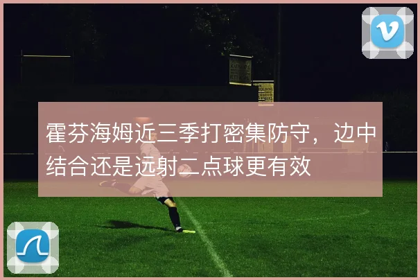 霍芬海姆近三季打密集防守，边中结合还是远射二点球更有效