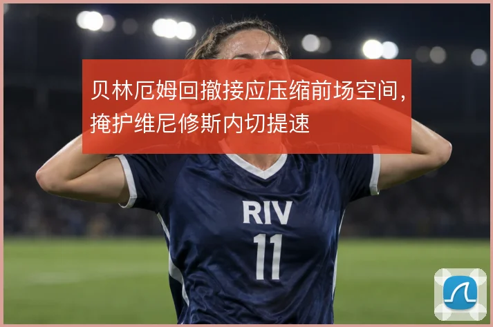 贝林厄姆回撤接应压缩前场空间，掩护维尼修斯内切提速