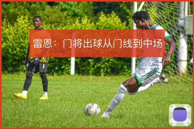 雷恩：门将出球从门线到中场