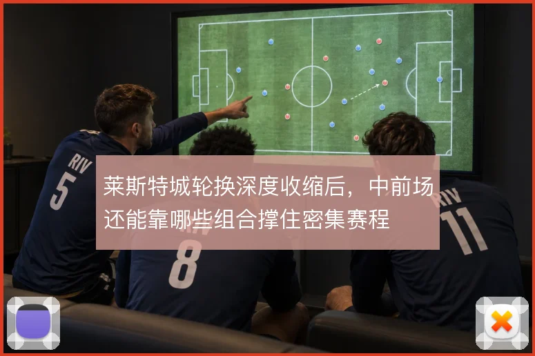 莱斯特城轮换深度收缩后，中前场还能靠哪些组合撑住密集赛程