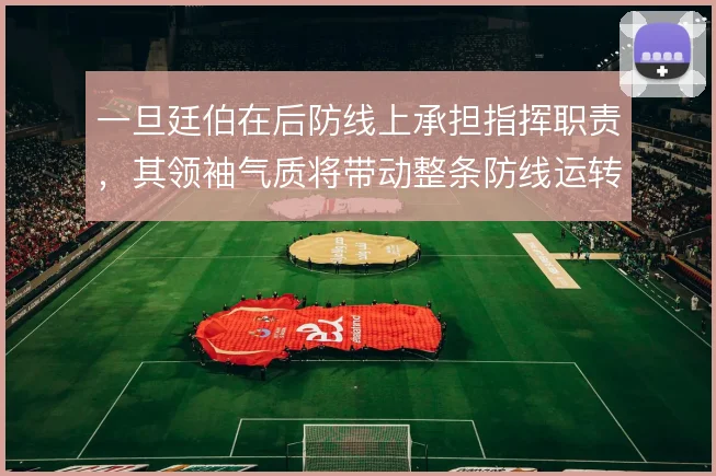 一旦廷伯在后防线上承担指挥职责，其领袖气质将带动整条防线运转