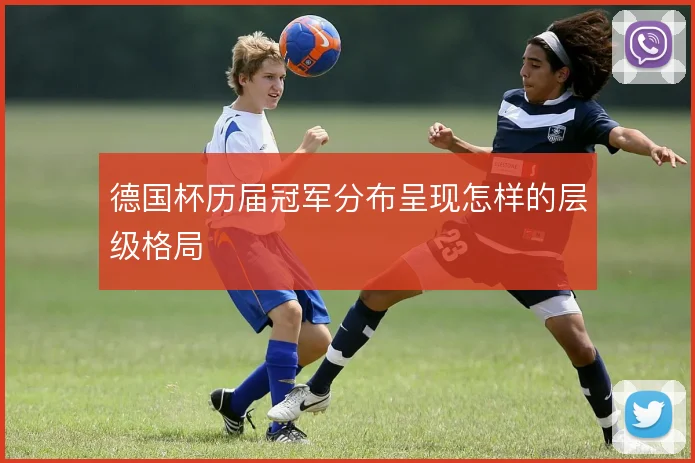 德国杯历届冠军分布呈现怎样的层级格局