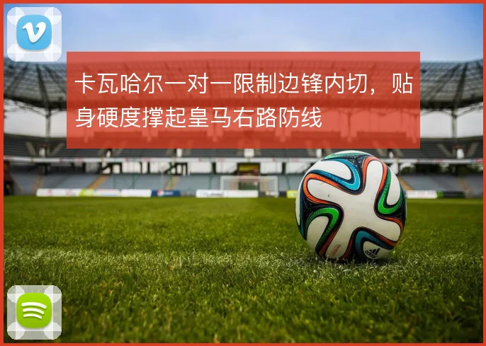卡瓦哈尔一对一限制边锋内切，贴身硬度撑起皇马右路防线