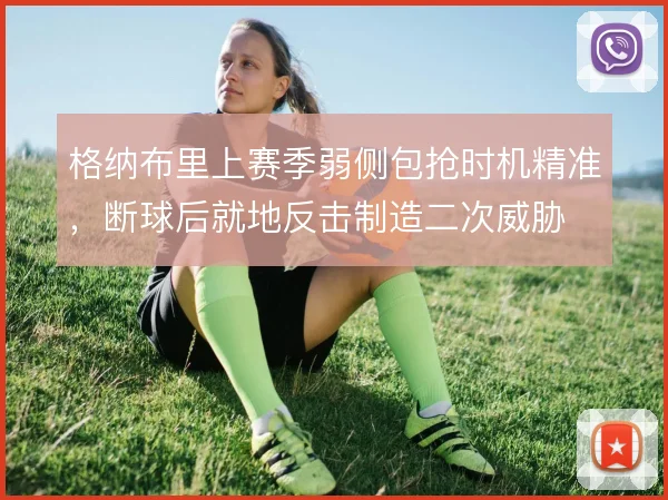 格纳布里上赛季弱侧包抢时机精准，断球后就地反击制造二次威胁