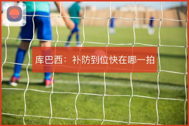 库巴西：补防到位快在哪一拍