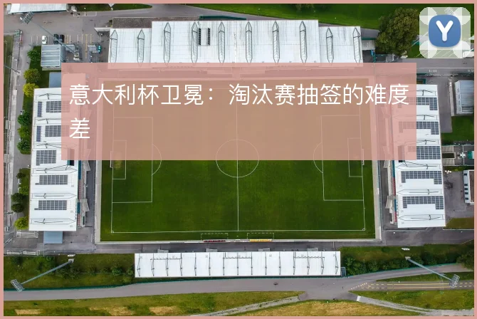 意大利杯卫冕：淘汰赛抽签的难度差