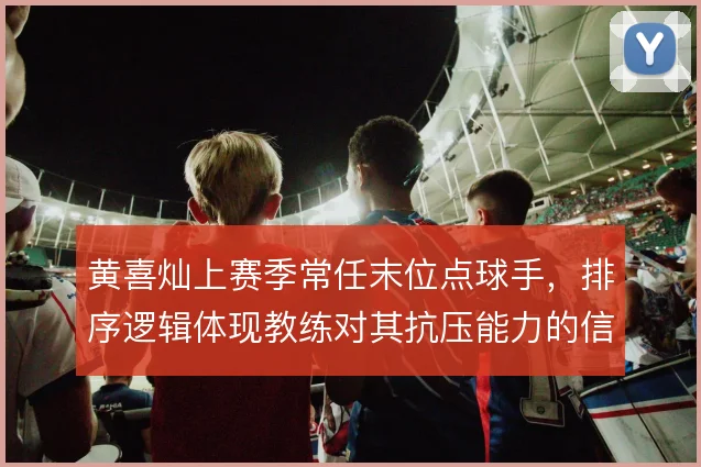 黄喜灿上赛季常任末位点球手，排序逻辑体现教练对其抗压能力的信任