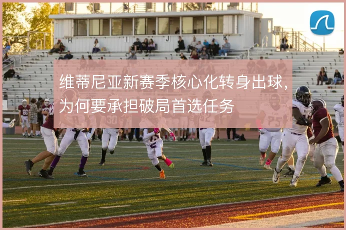 维蒂尼亚新赛季核心化转身出球，为何要承担破局首选任务