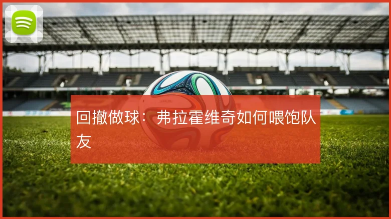回撤做球：弗拉霍维奇如何喂饱队友