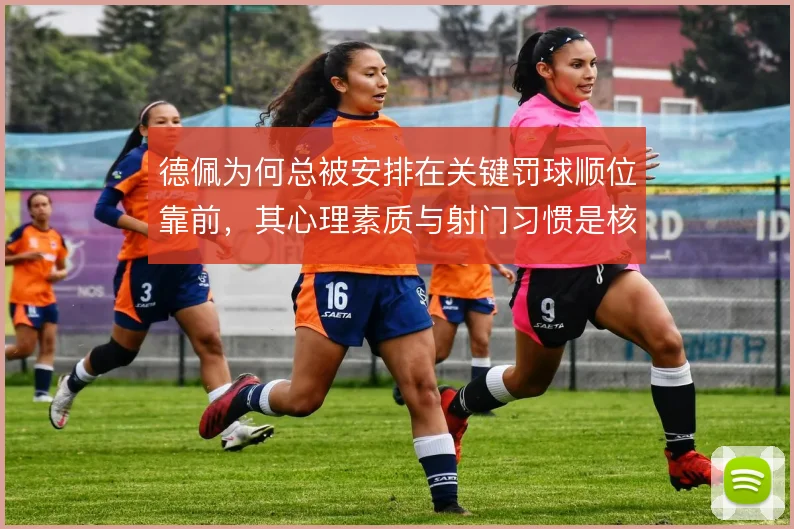德佩为何总被安排在关键罚球顺位靠前，其心理素质与射门习惯是核心考量