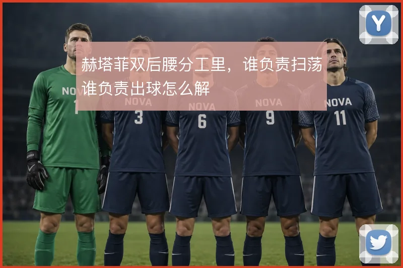 赫塔菲双后腰分工里，谁负责扫荡谁负责出球怎么解