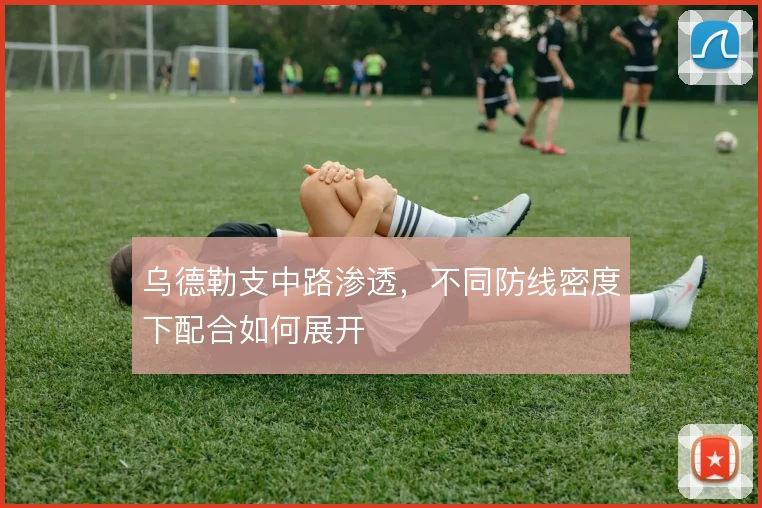 乌德勒支中路渗透,不同防线密度下配合如何展开