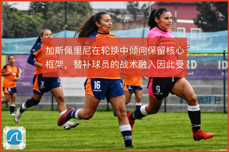 加斯佩里尼在轮换中倾向保留核心框架，替补球员的战术融入因此受到限制