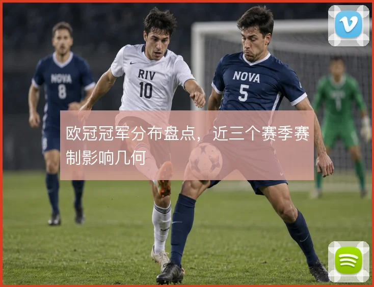 欧冠冠军分布盘点，近三个赛季赛制影响几何