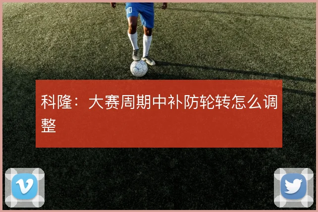 科隆：大赛周期中补防轮转怎么调整