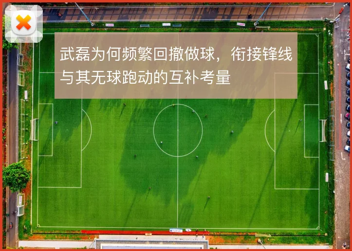 武磊为何频繁回撤做球，衔接锋线与其无球跑动的互补考量