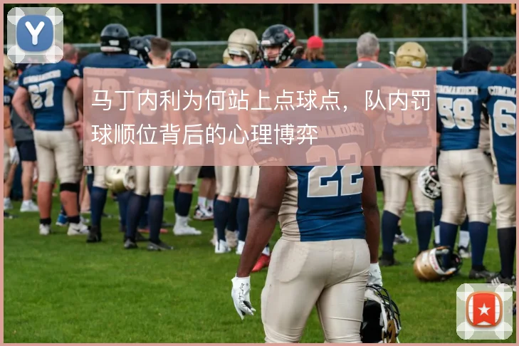马丁内利为何站上点球点，队内罚球顺位背后的心理博弈