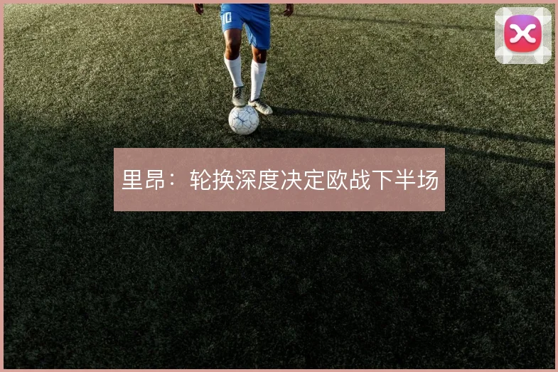 里昂：轮换深度决定欧战下半场