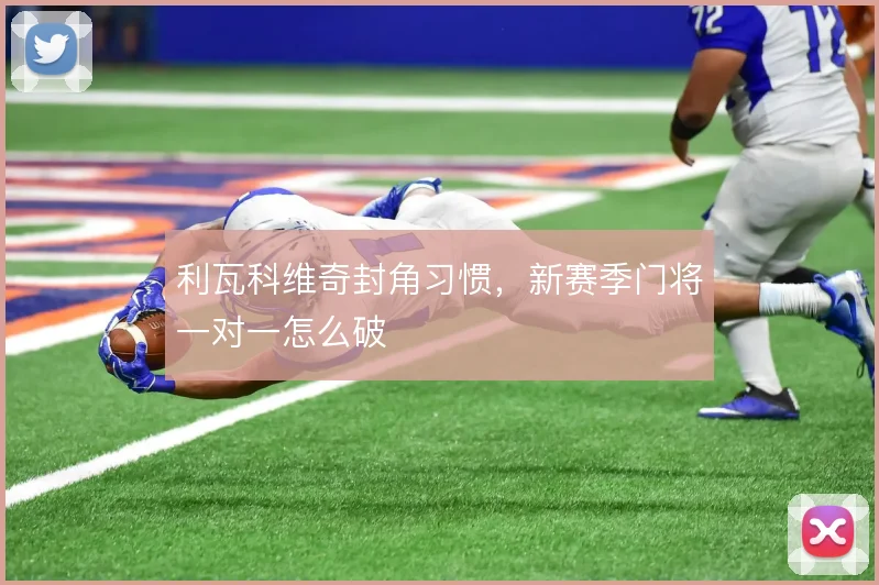 利瓦科维奇封角习惯，新赛季门将一对一怎么破