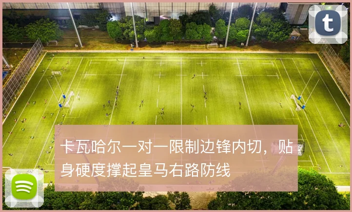 卡瓦哈尔一对一限制边锋内切，贴身硬度撑起皇马右路防线