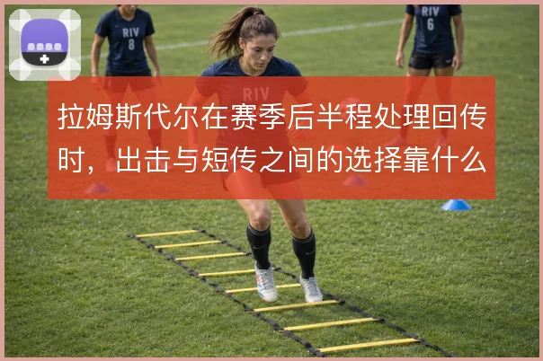 拉姆斯代尔在赛季后半程处理回传时，出击与短传之间的选择靠什么撑住压力