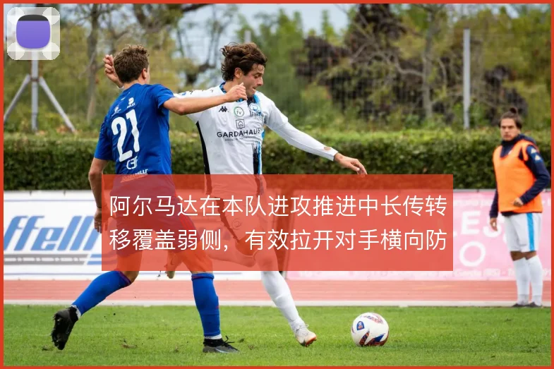 阿尔马达在本队进攻推进中长传转移覆盖弱侧，有效拉开对手横向防线缺口
