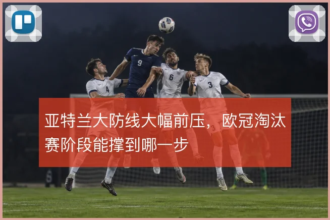 亚特兰大防线大幅前压，欧冠淘汰赛阶段能撑到哪一步