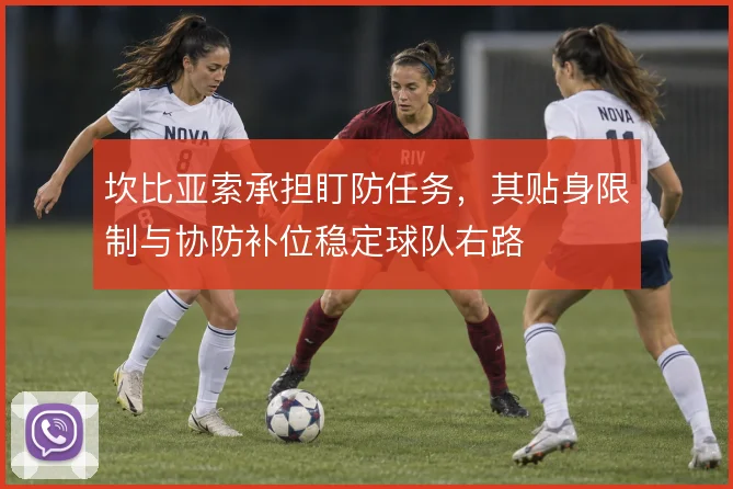 坎比亚索承担盯防任务，其贴身限制与协防补位稳定球队右路