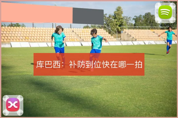 库巴西：补防到位快在哪一拍
