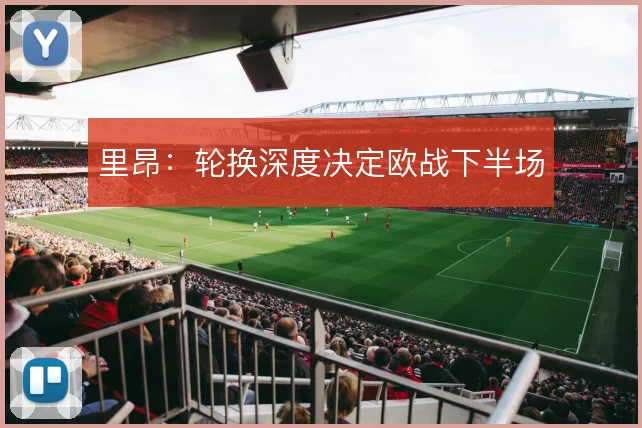 里昂：轮换深度决定欧战下半场