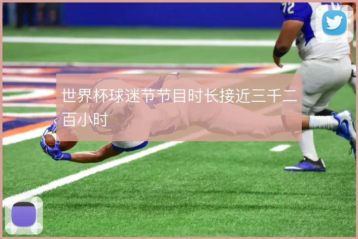 世界杯球迷节节目时长接近三千二百小时