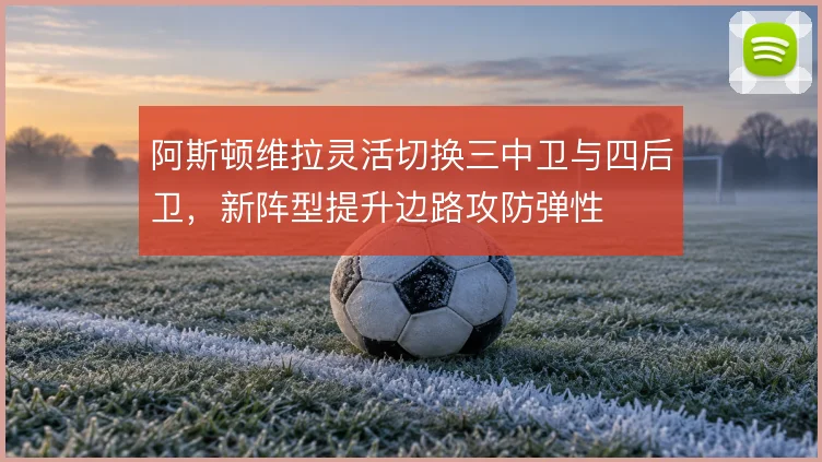 阿斯顿维拉灵活切换三中卫与四后卫，新阵型提升边路攻防弹性