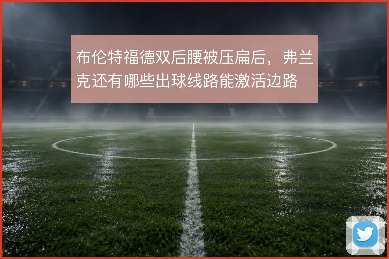 布伦特福德双后腰被压扁后，弗兰克还有哪些出球线路能激活边路