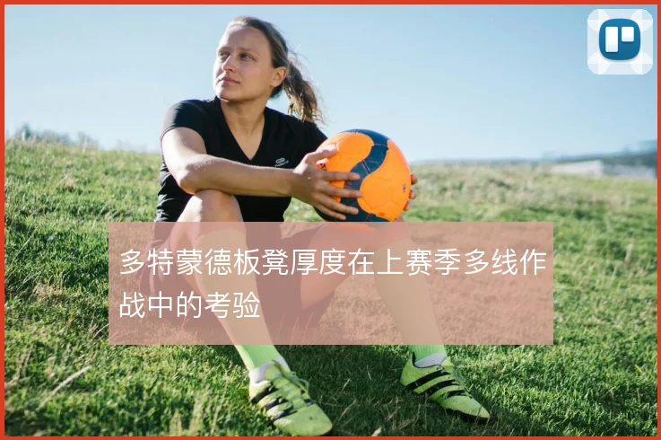 多特蒙德板凳厚度在上赛季多线作战中的考验