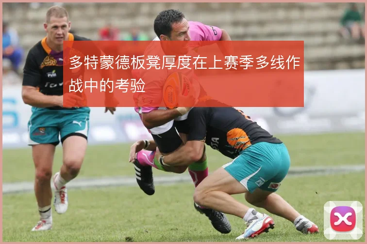 多特蒙德板凳厚度在上赛季多线作战中的考验