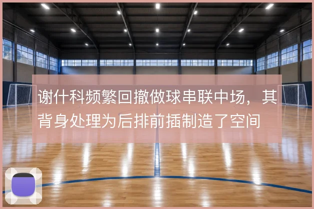 谢什科频繁回撤做球串联中场，其背身处理为后排前插制造了空间