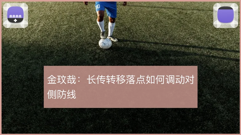 金玟哉：长传转移落点如何调动对侧防线