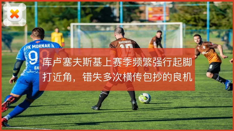 库卢塞夫斯基上赛季频繁强行起脚打近角，错失多次横传包抄的良机