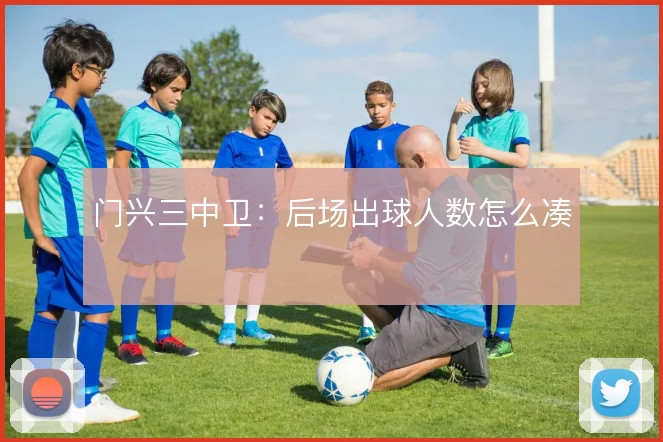 门兴三中卫：后场出球人数怎么凑