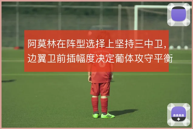 阿莫林在阵型选择上坚持三中卫，边翼卫前插幅度决定葡体攻守平衡