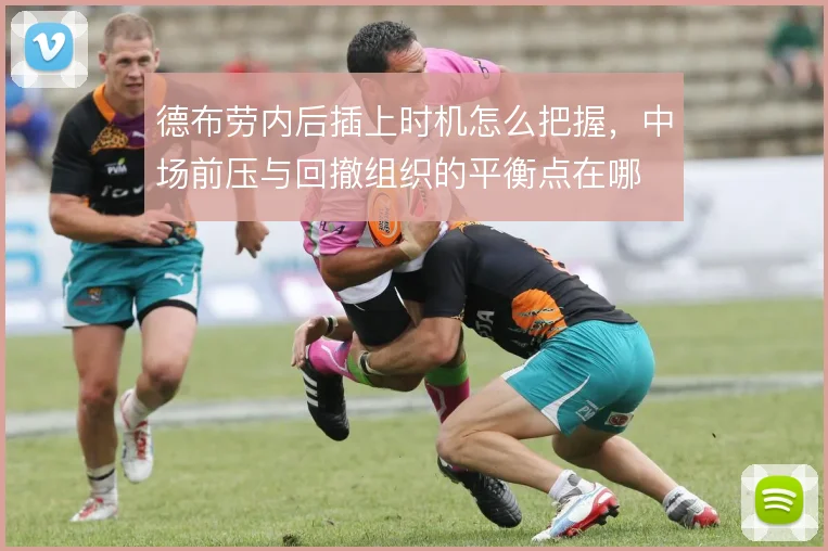 德布劳内后插上时机怎么把握，中场前压与回撤组织的平衡点在哪