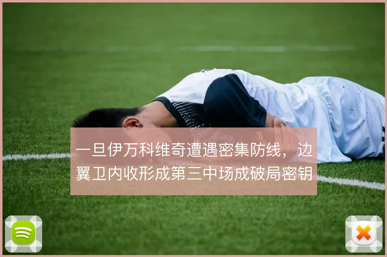 一旦伊万科维奇遭遇密集防线，边翼卫内收形成第三中场成破局密钥