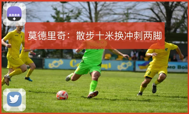 莫德里奇：散步十米换冲刺两脚