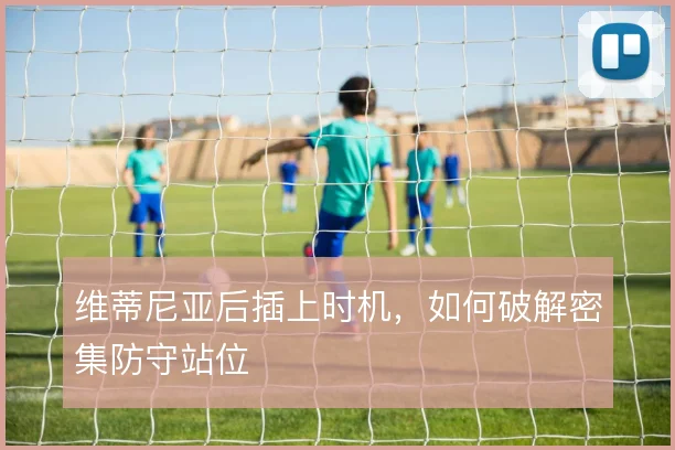 维蒂尼亚后插上时机，如何破解密集防守站位
